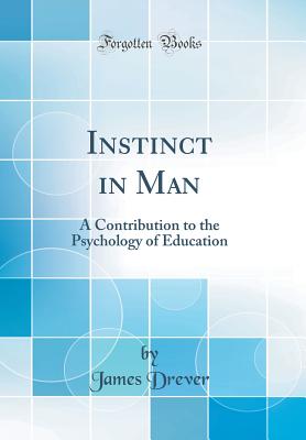 Instinct in Man: A Contribution to the Psychology of Education (Classic Reprint) - Drever, James