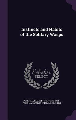 Instincts and Habits of the Solitary Wasps - Peckham, Elizabeth Gifford, and Peckham, George Williams