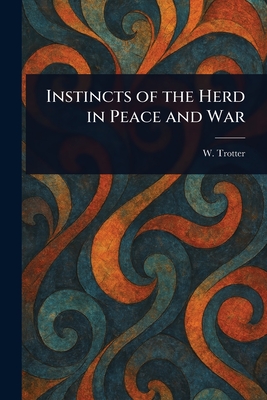 Instincts of the Herd in Peace and War - Trotter, W (Wilfred)