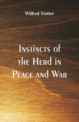 Instincts of the Herd in Peace and War - Trotter, Wilfred