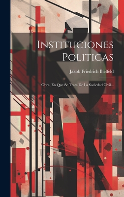 Instituciones Politicas: Obra, En Que Se Trata de la Sociedad Civil... - Jakob Friedrich Bielfeld (Freiherr Von) (Creator)