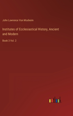 Institutes of Ecclesiastical History, Ancient and Modern: Book 3 Vol. 2 - Von Mosheim, John Lawrence