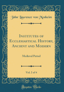 Institutes of Ecclesiastical History, Ancient and Modern, Vol. 2 of 4: Medieval Period (Classic Reprint)