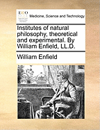 Institutes of Natural Philosophy, Theoretical and Experimental. by William Enfield, LL.D