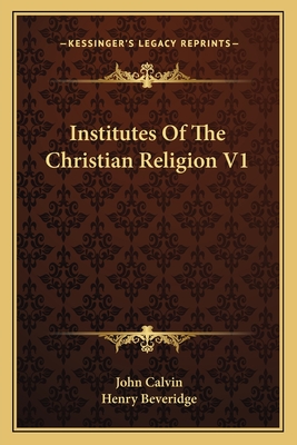 Institutes Of The Christian Religion V1 - Calvin, John, and Beveridge, Henry (Translated by)