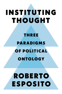 Instituting Thought: Three Paradigms of Political Ontology - Esposito, Roberto, and Epstein, Mark (Translated by)