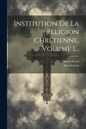 Institution De La Religion Chrtienne, Volume 1...