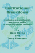 Institutional Breakdown: Exploring Mental Health Nursing Practice in Acute Inpatient Settings - Clarke, Liam, and Flanagan, Tracy