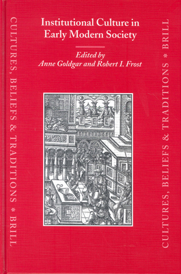Institutional Culture in Early Modern Society - Goldgar, Anne, Ms. (Editor), and Frost, Robert (Editor)