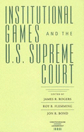 Institutional Games and the U.S. Supreme Court - Rogers, James R (Editor), and Flemming, Roy B (Editor), and Bond, Jon R (Editor)