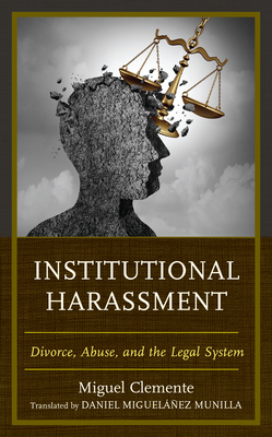 Institutional Harassment: Divorce, Abuse, and the Legal System - Clemente-Daz, Miguel, and Miguelez Munilla, Daniel (Translated by)