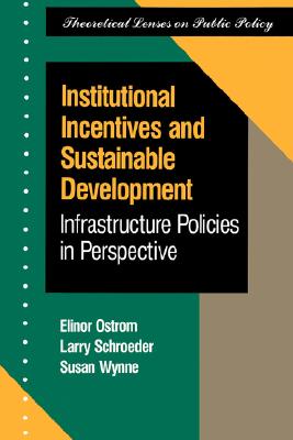 Institutional Incentives and Sustainable Development: Infrastructure Policies in Perspective - Ostrom, Elinor, and Schroeder, Larry
