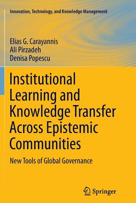 Institutional Learning and Knowledge Transfer Across Epistemic Communities: New Tools of Global Governance - Carayannis, Elias G., and Pirzadeh, Ali, and Popescu, Denisa