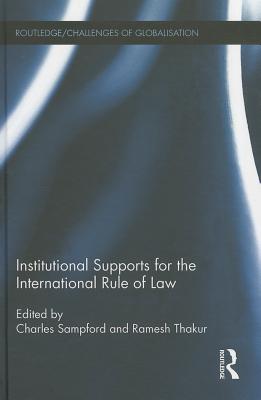 Institutional Supports for the International Rule of Law - Sampford, Charles (Editor), and Thakur, Ramesh (Editor)