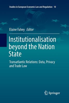 Institutionalisation Beyond the Nation State: Transatlantic Relations: Data, Privacy and Trade Law - Fahey, Elaine (Editor)