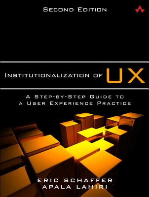 Institutionalization of UX: A Step-By-Step Guide to a User Experience Practice - Schaffer, Eric, and Lahiri, Apala