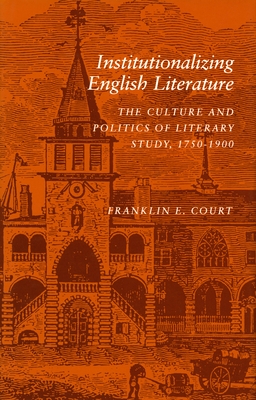 Institutionalizing English Literature: The Culture and Politics of Literary Study, 1750-1900 - Court, Franklin E