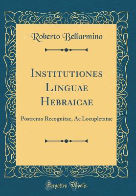 Institutiones Linguae Hebraicae: Postremo Recognitae, AC Locupletatae (Classic Reprint) - Bellarmino, Roberto