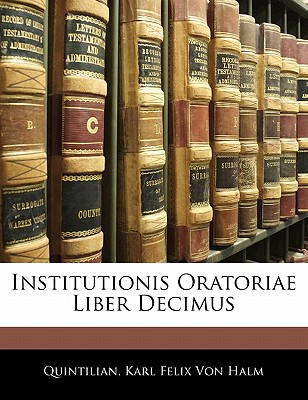 Institutionis Oratoriae Liber Decimus - Quintilian, and Von Halm, Karl Felix