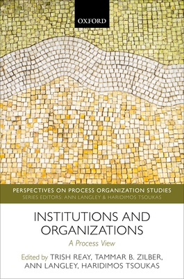 Institutions and Organizations: A Process View - Reay, Trish (Editor), and Zilber, Tammar B. (Editor), and Langley, Ann (Editor)