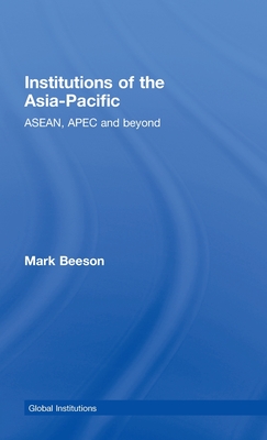 Institutions of the Asia-Pacific: ASEAN, APEC and beyond - Beeson, Mark, Professor