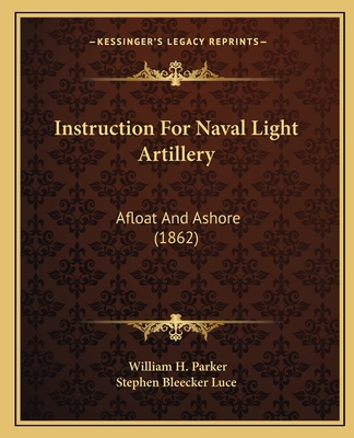 Instruction For Naval Light Artillery: Afloat And Ashore (1862) - Parker, William H, and Stephen Bleecker Luce (Editor)