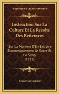 Instruction Sur La Culture Et La Recolte Des Betteraves: Sur La Maniere D'En Extraire Economiquement Le Sucre Et La Sirop (1811)