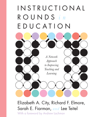 Instructional Rounds in Education: A Network Approach to Improving Teaching and Learning - City, Elizabeth A, Dr., and Elmore, Richard F, and Fiarman, Sarah E