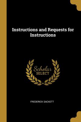 Instructions and Requests for Instructions - Sackett, Frederick