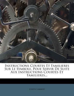 Instructions Courtes Et Familieres Sur Le Symbole, Poue Servir de Suite Aux Instructions Courtes Et Familieres... - Lambert, Joseph