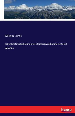 Instructions for collecting and preserving insects, particularly moths and butterflies - Curtis, William