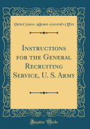 Instructions for the General Recruiting Service, U. S. Army (Classic Reprint)