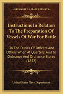 Instructions In Relation To The Preparation Of Vessels Of War For Battle: To The Duties Of Officers And Others When At Quarters, And To Ordnance And Ordnance Stores (1852)