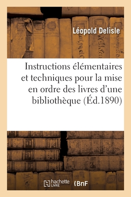 Instructions ?l?mentaires Et Techniques Pour La Mise En Ordre Des Livres d'Une Biblioth?que - DeLisle, L?opold