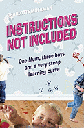 Instructions Not Included: One Mum, Three Boys and a Very Steep Learning Curve