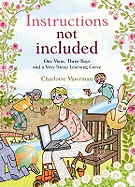 Instructions Not Included: One Mum, Three Boys and a Very Steep Learning Curve