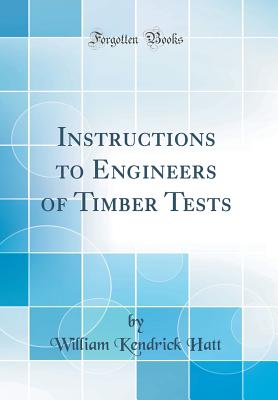 Instructions to Engineers of Timber Tests (Classic Reprint) - Hatt, William Kendrick