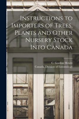 Instructions to Importers of Trees, Plants and Other Nursery Stock Into Canada [microform] - Hewitt, C Gordon (Charles Gordon) 1 (Creator), and Canada Division of Entomology (Creator)