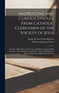 Instructive and Curious Epistles, From Catholic Clergymen of the Society of Jesus: In China, India, Persia, the Levant, and Either America; Being Selections of the Most Interesting of the "Lettres (c)difiantes"; With an Appendix, Slightly Illustrating Th