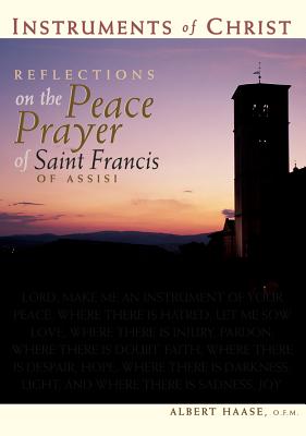 Instruments of Christ: Reflections on the Peace Prayer of Saint Francis of Assisi - Haase, Albert