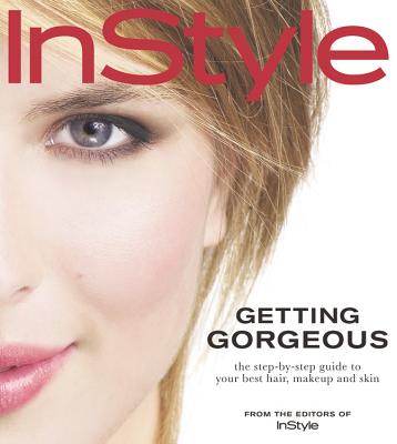 InStyle Getting Gorgeous: The Step-by-Step Guide to Your Best Hair, Makeup and Skin - In Style Magazine (Editor)