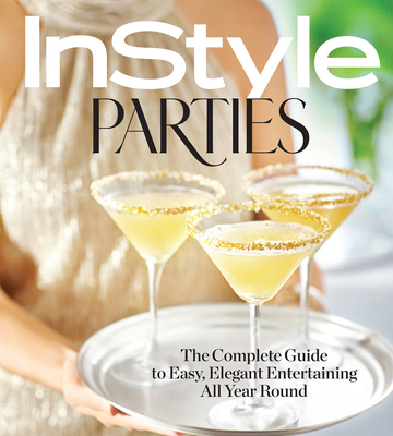 Instyle Parties: The Complete Guide to Easy, Elegant Entertaining All Year Round - The Editors of Instyle (Editor)