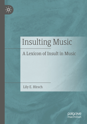 Insulting Music: A Lexicon of Insult in Music - Hirsch, Lily E.