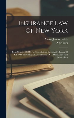 Insurance Law Of New York: Being Chapter 28 Of The Consolidated Laws And Chapter 33 Of 1909, Including All Amendments Of ... With Notes And Annotations - (State), New York, and Amasa Junius Parker (Creator)