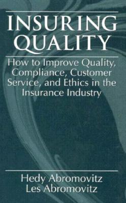 Insuring QualityHow to Improve Quality, Compliance, Customer Service, and Ethics in the Insurance Industry - Abromovitz, Les, and Abromovitz, Hedy