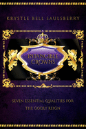 Intangible Crowns: Seven Essential Qualities for the Godly Reign