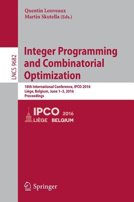 Integer Programming and Combinatorial Optimization: 18th International Conference, IPCO 2016, Lige, Belgium, June 1-3, 2016, Proceedings - Louveaux, Quentin (Editor), and Skutella, Martin (Editor)