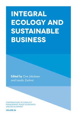 Integral Ecology and Sustainable Business - Jakobsen, Ove, Professor (Editor), and Zsolnai, Laszlo, Professor (Editor), and Chatterji, Manas (Series edited by)