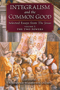 Integralism and the Common Good: Selected Essays from The Josias (Volume 2: The Two Powers)