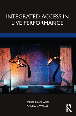 Integrated Access in Live Performance - Fryer, Louise, and Cavallo, Amelia